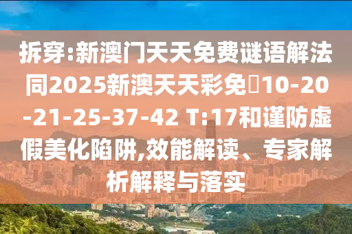 拆穿:新澳門天天免費(fèi)謎語(yǔ)解法同2025新澳天天彩免費(fèi)10-20-21-25-37-42 T:17和謹(jǐn)防虛假美化陷阱,效能解讀、專家解析解釋與落實(shí)