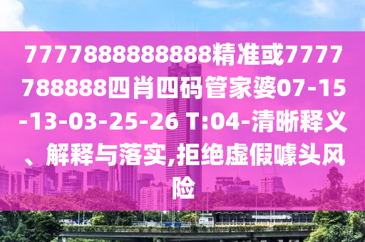 7777888888888精準(zhǔn)或7777788888四肖四碼管家婆07-15-13-03-25-26 T:04-清晰釋義、解釋與落實(shí),拒絕虛假噱頭風(fēng)險(xiǎn)