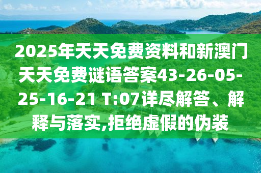 2025年天天免費資料和新澳門天天免費謎語答案43-26-05-25-16-21 T:07詳盡解答、解釋與落實,拒絕虛假的偽裝