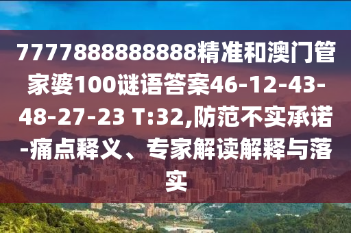 7777888888888精準和澳門管家婆100謎語答案46-12-43-48-27-23 T:32,防范不實承諾-痛點釋義、專家解讀解釋與落實