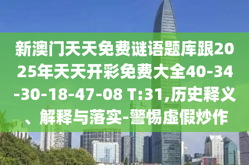 新澳門天天免費(fèi)謎語題庫跟2025年天天開彩免費(fèi)大全40-34-30-18-47-08 T:31,歷史釋義、解釋與落實(shí)-警惕虛假炒作