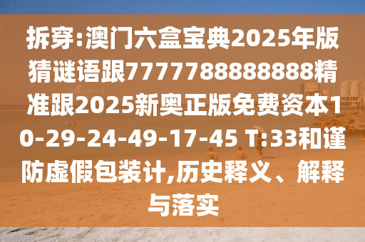 拆穿:澳門六盒寶典2025年版猜謎語(yǔ)跟7777788888888精準(zhǔn)跟2025新奧正版免費(fèi)資本10-29-24-49-17-45 T:33和謹(jǐn)防虛假包裝計(jì),歷史釋義、解釋與落實(shí)