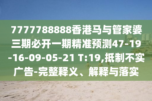 7777788888香港馬與管家婆三期必開(kāi)一期精準(zhǔn)預(yù)測(cè)47-19-16-09-05-21 T:19,抵制不實(shí)廣告-完整釋義、解釋與落實(shí)
