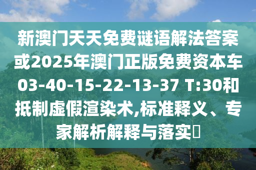 新澳門天天免費(fèi)謎語解法答案或2025年澳門正版免費(fèi)資本車03-40-15-22-13-37 T:30和抵制虛假渲染術(shù),標(biāo)準(zhǔn)釋義、專家解析解釋與落實(shí)?