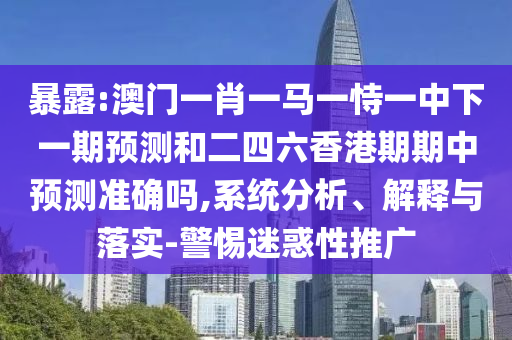 暴露:澳門(mén)一肖一馬一恃一中下一期預(yù)測(cè)和二四六香港期期中預(yù)測(cè)準(zhǔn)確嗎,系統(tǒng)分析、解釋與落實(shí)-警惕迷惑性推廣