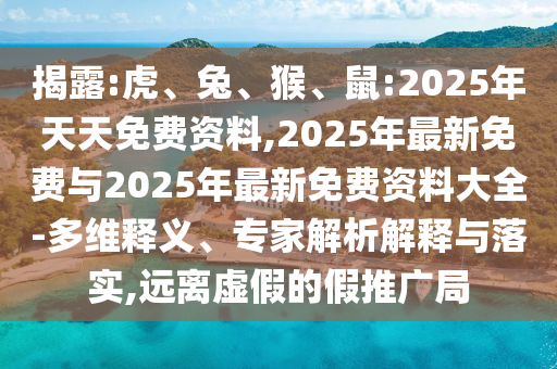揭露:虎、兔、猴、鼠:2025年天天免費資料,2025年最新免費與2025年最新免費資料大全-多維釋義、專家解析解釋與落實,遠離虛假的假推廣局