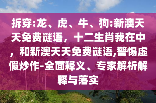拆穿:龍、虎、牛、狗:新澳天天免費謎語，十二生肖我在中，和新澳天天免費謎語,警惕虛假炒作-全面釋義、專家解析解釋與落實