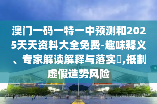 澳門一碼一特一中預(yù)測(cè)和2025天天資料大全免費(fèi)-趣味釋義、專家解讀解釋與落實(shí)?,抵制虛假造勢(shì)風(fēng)險(xiǎn)