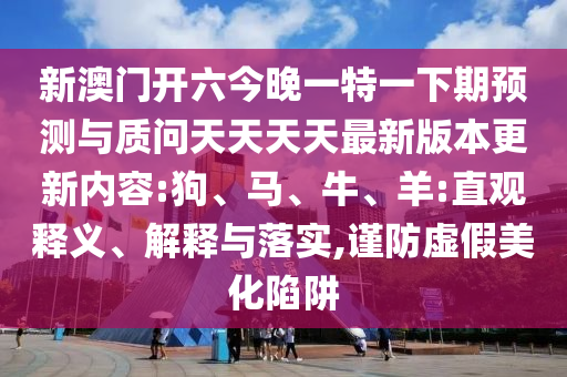 新澳門開六今晚一特一下期預(yù)測(cè)與質(zhì)問天天天天最新版本更新內(nèi)容:狗