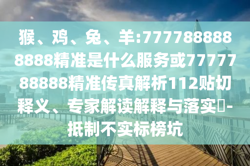 猴、雞、兔、羊:7777888888888精準(zhǔn)是什么服務(wù)或7777788888精準(zhǔn)傳真解析112貼切釋義、專家解讀解釋與落實(shí)?-抵制不實(shí)標(biāo)榜坑