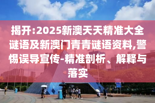 揭開:2025新澳天天精準(zhǔn)大全謎語及新澳門青青謎語資料,警惕誤導(dǎo)宣傳-精準(zhǔn)剖析、解釋與落實