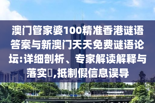 澳門(mén)管家婆100精準(zhǔn)香港謎語(yǔ)答案與新澳門(mén)天天免費(fèi)謎語(yǔ)論壇:詳細(xì)剖析、專(zhuān)家解讀解釋與落實(shí)?,抵制假信息誤導(dǎo)