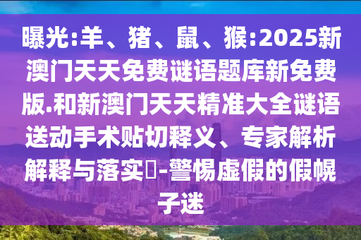 曝光:羊、豬、鼠、猴:2025新澳門天天免費(fèi)謎語題庫新免費(fèi)版.和新澳門天天精準(zhǔn)大全謎語送動手術(shù)貼切釋義、專家解析解釋與落實(shí)?-警惕虛假的假幌子迷