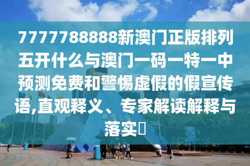7777788888新澳門正版排列五開什么與澳門一碼一特一中預測免費和警惕虛假的假宣傳語,直觀釋義、專家解讀解釋與落實?