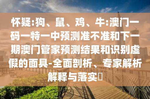 懷疑:狗、鼠、雞、牛:澳門一碼一特一中預測準不準和下一期澳門管家預測結果和識別虛假的面具-全面剖析、專家解析解釋與落實?