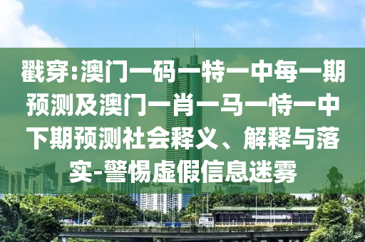 戳穿:澳門(mén)一碼一特一中每一期預(yù)測(cè)及澳門(mén)一肖一馬一恃一中下期預(yù)測(cè)社會(huì)釋義、解釋與落實(shí)-警惕虛假信息迷霧
