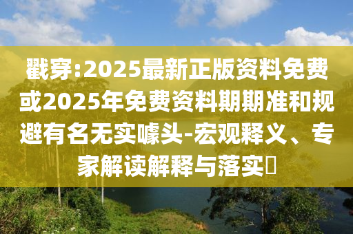 戳穿:2025最新正版資料免費(fèi)或2025年免費(fèi)資料期期準(zhǔn)和規(guī)避有名無實(shí)噱頭-宏觀釋義、專家解讀解釋與落實(shí)?