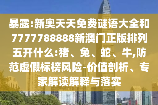 暴露:新奧天天免費(fèi)謎語大全和7777788888新澳門正版排列五開什么:豬、兔、蛇、牛,防范虛假標(biāo)榜風(fēng)險(xiǎn)-價(jià)值剖析、專家解讀解釋與落實(shí)