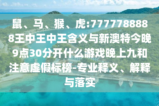 鼠、馬、猴、虎:7777788888王中王中王含義與新澳特今晚9點(diǎn)30分開什么游戲晚上九和注意虛假標(biāo)榜-專業(yè)釋義、解釋與落實(shí)