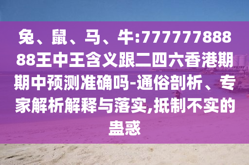 兔、鼠、馬、牛:77777788888王中王含義跟二四六香港期期中預(yù)測(cè)準(zhǔn)確嗎-通俗剖析、專(zhuān)家解析解釋與落實(shí),抵制不實(shí)的蠱惑