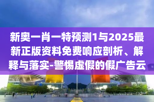 新奧一肖一特預(yù)測(cè)1與2025最新正版資料免費(fèi)響應(yīng)剖析、解釋與落實(shí)-警惕虛假的假?gòu)V告云