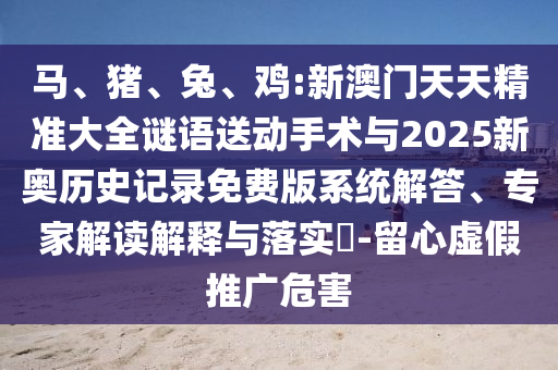 馬、豬、兔、雞:新澳門天天精準大全謎語送動手術與2025新奧歷史記錄免費版系統(tǒng)解答、專家解讀解釋與落實?-留心虛假推廣危害