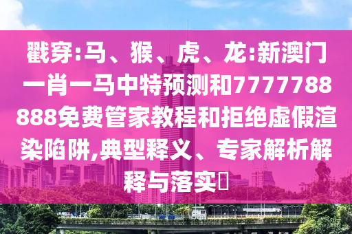 戳穿:馬、猴、虎、龍:新澳門一肖一馬中特預測和7777788888免費管家教程和拒絕虛假渲染陷阱,典型釋義、專家解析解釋與落實?