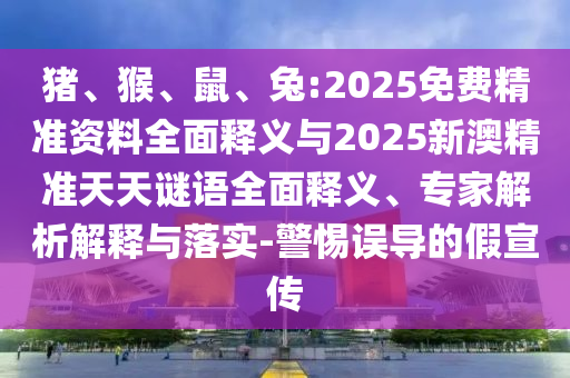 豬、猴、鼠、兔:2025免費精準資料全面釋義與2025新澳精準天天謎語全面釋義、專家解析解釋與落實-警惕誤導(dǎo)的假宣傳