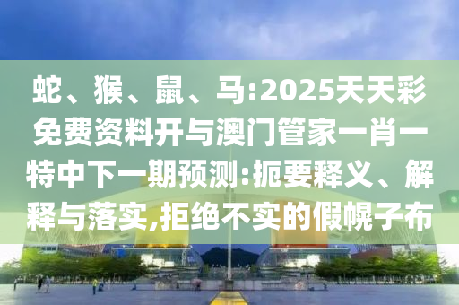 蛇、猴、鼠、馬:2025天天彩免費(fèi)資料開(kāi)與澳門管家一肖一特中下一期預(yù)測(cè):扼要釋義、解釋與落實(shí),拒絕不實(shí)的假幌子布