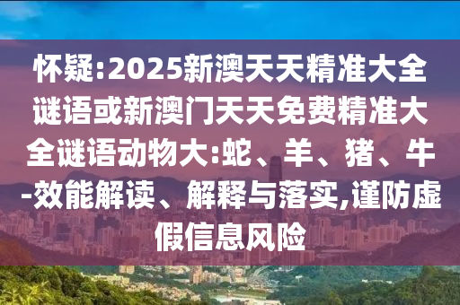 懷疑:2025新澳天天精準大全謎語或新澳門天天免費精準大全謎語動物大:蛇、羊、豬、牛-效能解讀、解釋與落實,謹防虛假信息風(fēng)險