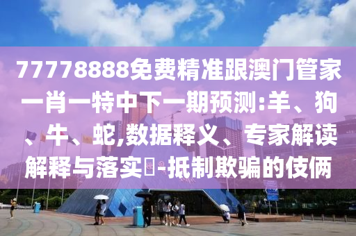 77778888免費(fèi)精準(zhǔn)跟澳門管家一肖一特中下一期預(yù)測(cè):羊、狗、牛、蛇,數(shù)據(jù)釋義、專家解讀解釋與落實(shí)?-抵制欺騙的伎倆