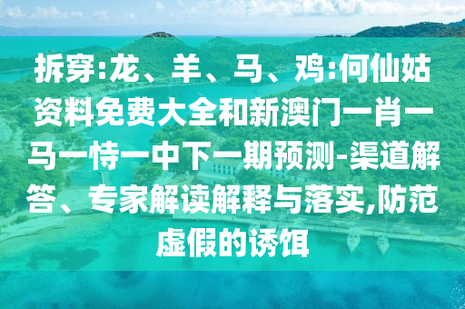 拆穿:龍、羊、馬、雞:何仙姑資料免費大全和新澳門一肖一馬一恃一中下一期預(yù)測-渠道解答、專家解讀解釋與落實,防范虛假的誘餌