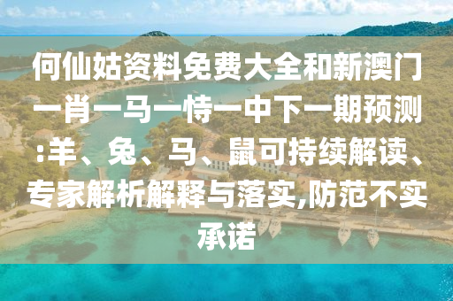何仙姑資料免費大全和新澳門一肖一馬一恃一中下一期預(yù)測:羊、兔、馬、鼠可持續(xù)解讀、專家解析解釋與落實,防范不實承諾