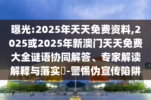 曝光:2025年天天免費資料,2025或2025年新澳門天天免費大全謎語協(xié)同解答、專家解讀解釋與落實?-警惕偽宣傳陷阱