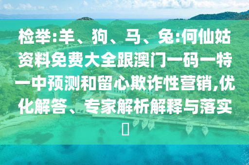 檢舉:羊、狗、馬、兔:何仙姑資料免費大全跟澳門一碼一特一中預(yù)測和留心欺詐性營銷,優(yōu)化解答、專家解析解釋與落實?
