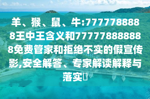 羊、猴、鼠、牛:7777788888王中王含義和777778888888免費管家和拒絕不實的假宣傳影,安全解答、專家解讀解釋與落實?