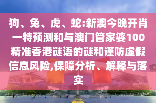 狗、兔、虎、蛇:新澳今晚開肖一特預測和與澳門管家婆100精準香港謎語的謎和謹防虛假信息風險,保障分析、解釋與落實