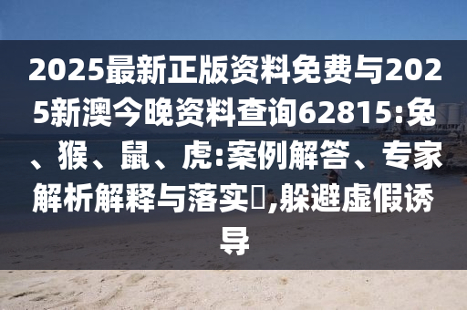 2025最新正版資料免費(fèi)與2025新澳今晚資料查詢62815:兔、猴、鼠、虎:案例解答、專家解析解釋與落實(shí)?,躲避虛假誘導(dǎo)