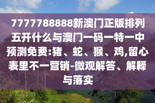 7777788888新澳門正版排列五開什么與澳門一碼一特一中預測免費:豬、蛇、猴、雞,留心表里不一營銷-微觀解答、解釋與落實