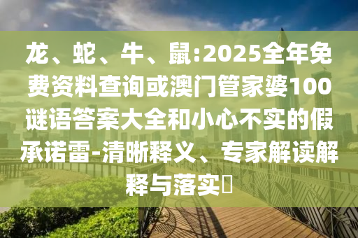 龍、蛇、牛、鼠:2025全年免費資料查詢或澳門管家婆100謎語答案大全和小心不實的假承諾雷-清晰釋義、專家解讀解釋與落實?