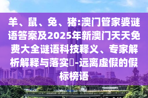 羊、鼠、兔、豬:澳門(mén)管家婆謎語(yǔ)答案及2025年新澳門(mén)天天免費(fèi)大全謎語(yǔ)科技釋義、專(zhuān)家解析解釋與落實(shí)?-遠(yuǎn)離虛假的假標(biāo)榜語(yǔ)