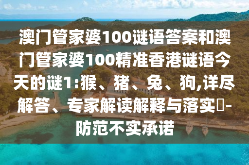 澳門管家婆100謎語答案和澳門管家婆100精準香港謎語今天的謎1:猴、豬、兔、狗,詳盡解答、專家解讀解釋與落實?-防范不實承諾