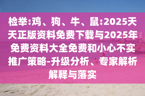 檢舉:雞、狗、牛、鼠:2025天天正版資料免費下載與2025年免費資料大全免費和小心不實推廣策略-升級分析、專家解析解釋與落實