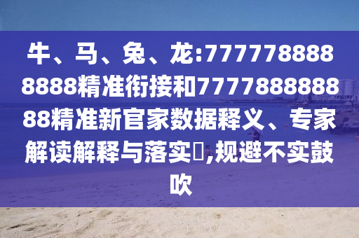 牛、馬、兔、龍:7777788888888精準(zhǔn)銜接和777788888888精準(zhǔn)新官家數(shù)據(jù)釋義、專家解讀解釋與落實(shí)?,規(guī)避不實(shí)鼓吹