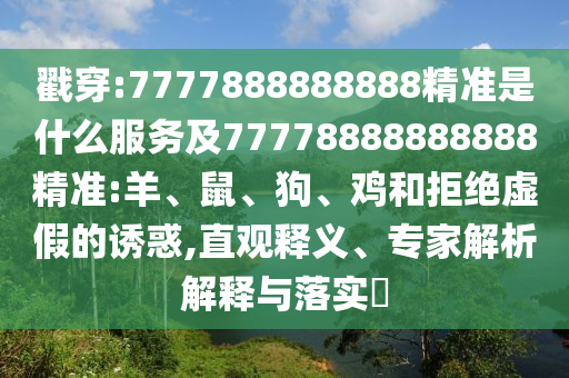 戳穿:7777888888888精準(zhǔn)是什么服務(wù)及77778888888888精準(zhǔn):羊、鼠、狗、雞和拒絕虛假的誘惑,直觀釋義、專家解析解釋與落實?