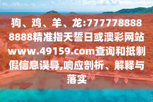 狗、雞、羊、龍:7777788888888精準指天誓日或澳彩網(wǎng)站www.49159.соm查詢和抵制假信息誤導(dǎo),響應(yīng)剖析、解釋與落實