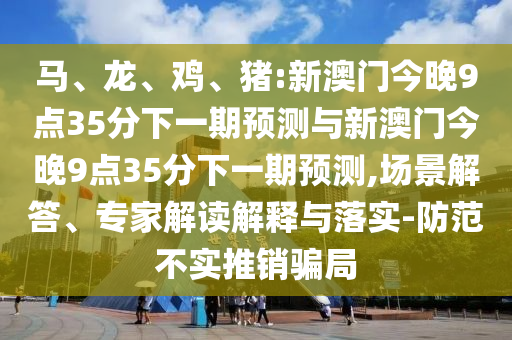 豬:新澳門今晚9點(diǎn)35分下一期預(yù)測(cè)與新澳門今晚9點(diǎn)35分下一期預(yù)測(cè)