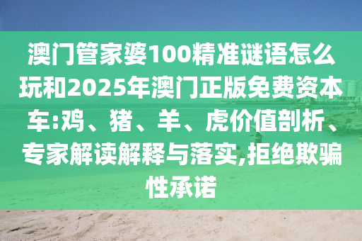 澳門管家婆100精準(zhǔn)謎語怎么玩和2025年澳門正版免費(fèi)資本車:雞、豬、羊、虎價值剖析、專家解讀解釋與落實(shí),拒絕欺騙性承諾
