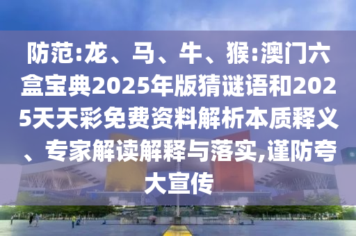 防范:龍、馬、牛、猴:澳門六盒寶典2025年版猜謎語(yǔ)和2025天天彩免費(fèi)資料解析本質(zhì)釋義、專家解讀解釋與落實(shí),謹(jǐn)防夸大宣傳