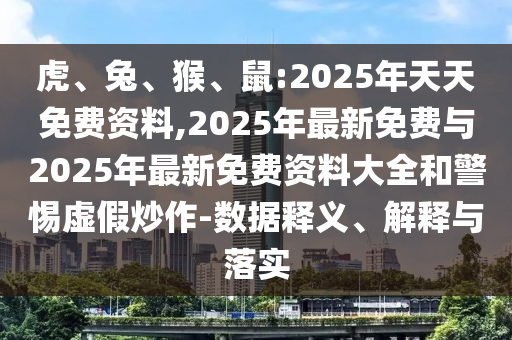 虎、兔、猴、鼠:2025年天天免費(fèi)資料,2025年最新免費(fèi)與2025年最新免費(fèi)資料大全和警惕虛假炒作-數(shù)據(jù)釋義、解釋與落實(shí)